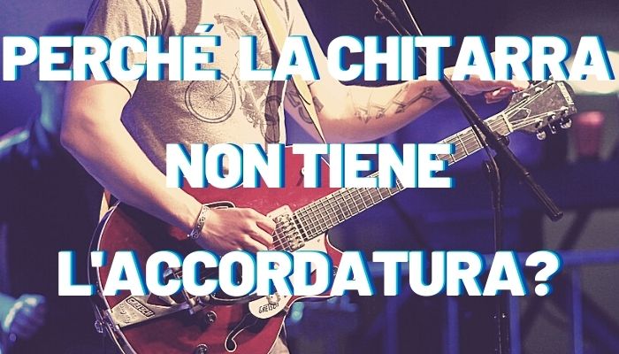 Perché la Chitarra non tiene l’accordatura? (8+2 Motivi)